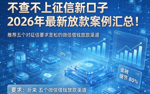 不查不上征信新口子2026年最新放款案例汇总！推荐五个对征信要求宽松的微信借钱放款渠道