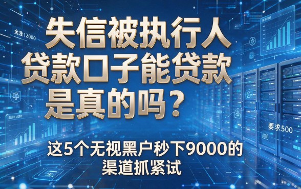 失信被执行人贷款口子能贷款是真的吗?这5个无视黑户秒下9000的渠道抓紧试!