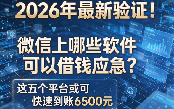 2026年最新验证！微信上哪些软件可以借钱应急？这五个平台或可快速到账6500元