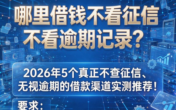 哪里借钱不看征信不看逾期记录?2026年5个真正不查征信、无视逾期的借款渠道实测推荐!