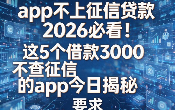 app不上征信贷款2026必看!这5个借款3000不查征信的app今日揭秘