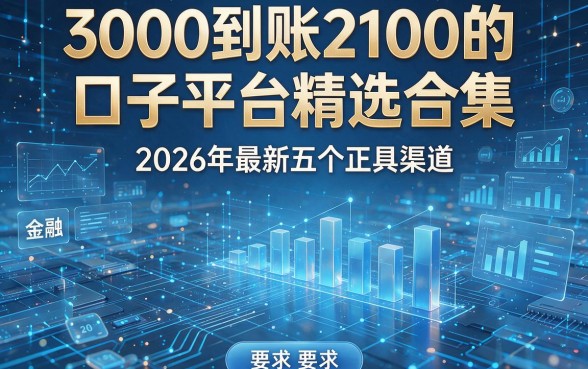3000到账2100的口子平台精选合集：2026年最新五个正规渠道，本文为您详细盘点！
