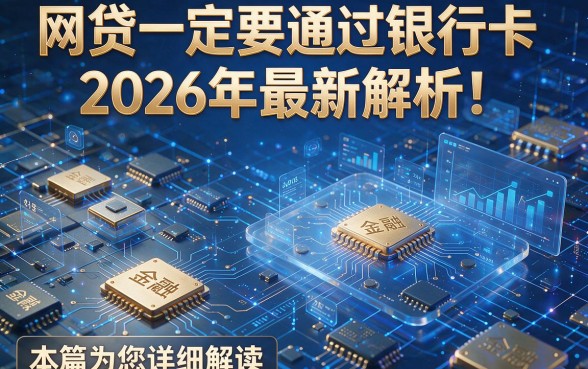网贷一定要通过银行卡2026年最新解析!本篇为您详细解读!