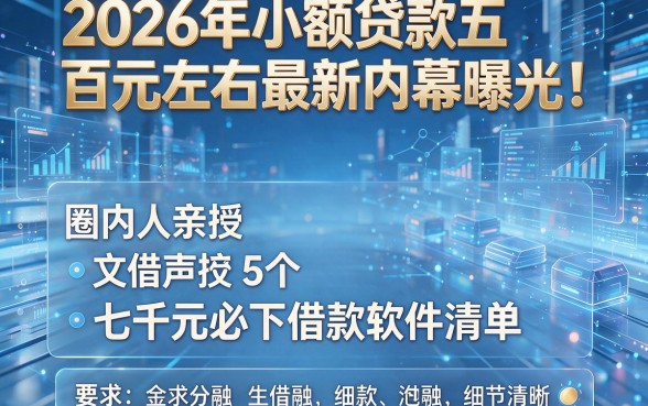 2026年小额贷款五百元左右最新内幕曝光！圈内人亲授5个七千元必下借款软件清单