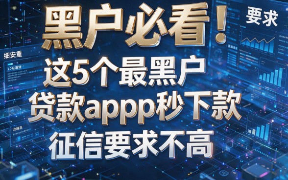 黑户必看!这5个最黑户贷款app秒下款,征信要求不高