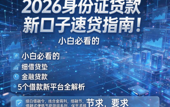 2026身份证贷款新口子速贷指南!小白必看的5个借款新平台全解析