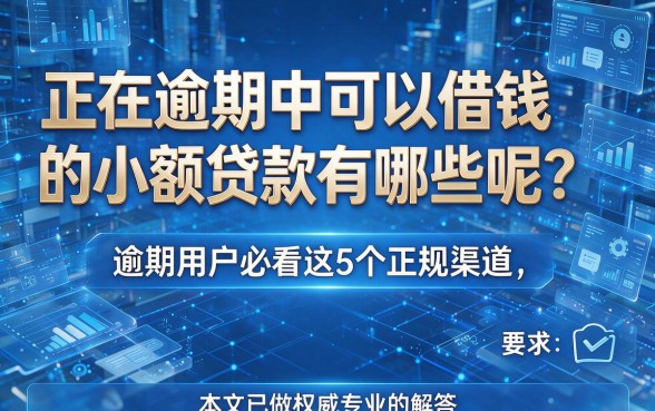 正在逾期中可以借钱的小额贷款有哪些呢?逾期用户必看这5个正规渠道,本文已做权威专业的解答!