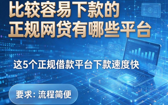 比较容易下款的正规网贷有哪些平台,这5个正规借款平台下款速度快且流程简便