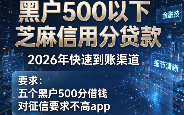 黑户500以下芝麻信用分贷款，2026年快速到账渠道这五个黑户500分借钱对征信要求不高app