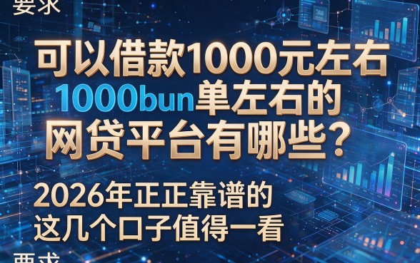 可以借款1000元左右的网贷平台有哪些?2026年正规靠谱的这几个口子值得一看!