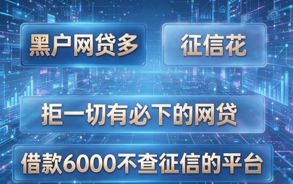 黑户网贷多,征信花,拒一切有必下的网贷,全面解析五个借款6000不查征信的平台
