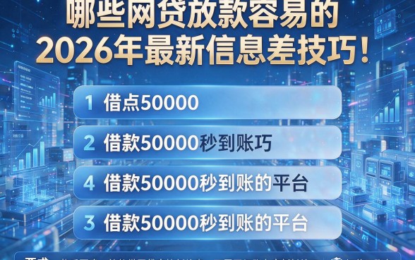 哪些网贷放款容易的2026年最新信息差技巧！盘点五个借款50000秒到账的平台