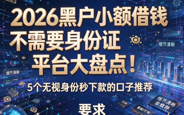 2026黑户小额借钱不需要身份证平台大盘点!5个无视身份秒下款的口子推荐