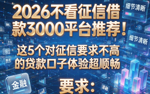 2026不看征信借款3000平台推荐！这5个对征信要求不高的贷款口子体验超顺畅