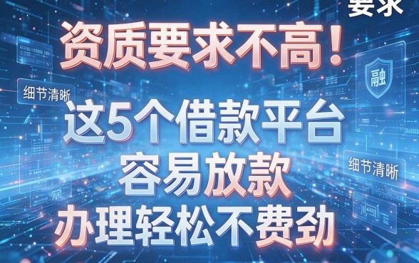 资质要求不高！这5个借款平台容易放款，办理轻松不费劲