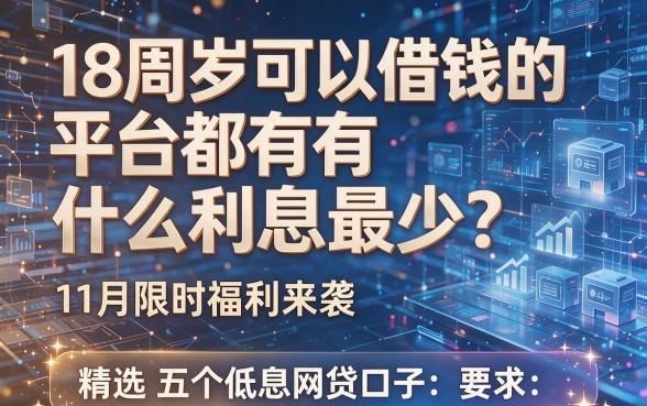 18周岁可以借钱的平台都有什么利息最少?11月限时福利来袭,精选五个低息网贷口子!