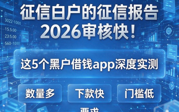 征信白户的征信报告2026审核快!这5个黑户借钱app深度实测,数量多、下款快、门槛低!