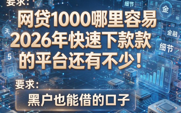 网贷1000哪里容易2026年快速下款的平台还有不少!,今天为您详细揭秘这5个黑户也能借的口子!