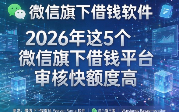 微信旗下借钱软件,2026年这5个微信旗下借钱平台审核快额度高
