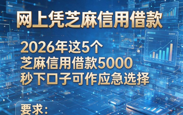 网上凭芝麻信用借款,2026年这5个芝麻信用借款5000秒下口子可作应急选择
