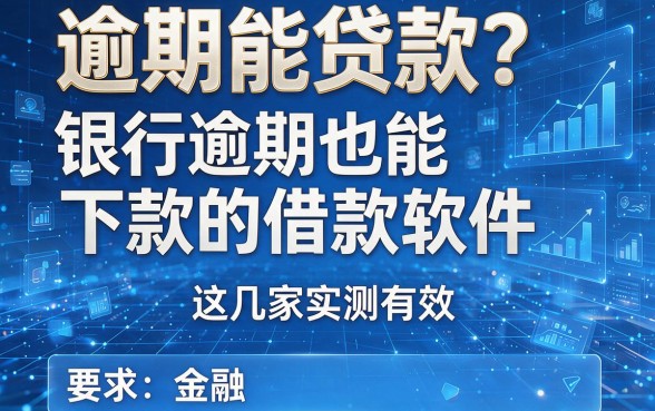 逾期能贷款?银行逾期也能下款的借款软件,这几家实测有效