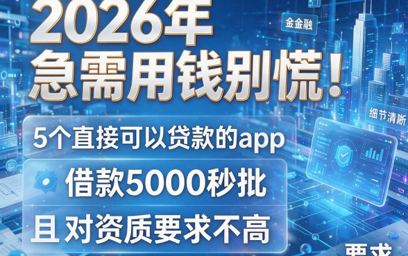 2026年急需用钱别慌!推荐5个直接可以贷款的app,借款5000秒批且对资质要求不高