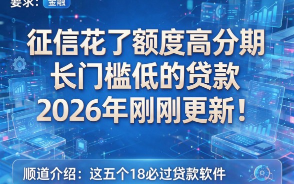 征信花了额度高分期长门槛低的贷款2026年刚刚更新！顺道介绍这五个18必过贷款软件