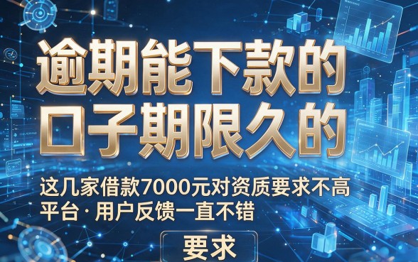 逾期能下款的口子期限久的，这几家借款7000元对资质要求不高平台用户反馈一直不错