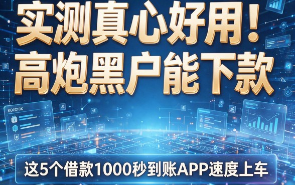 实测真心好用！高炮黑户能下款，这5个借款1000秒到账APP速度上车