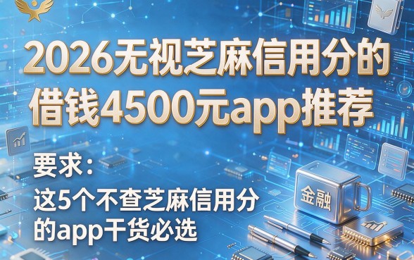 2026无视芝麻信用分的借钱4500元app推荐,这5个不查芝麻信用分的app干货必选