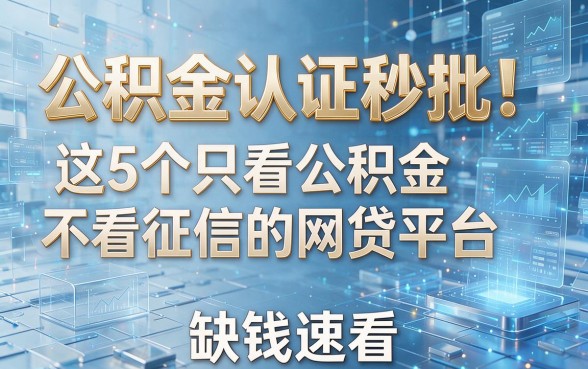公积金认证秒批!这5个只看公积金不看征信的网贷平台,缺钱速看