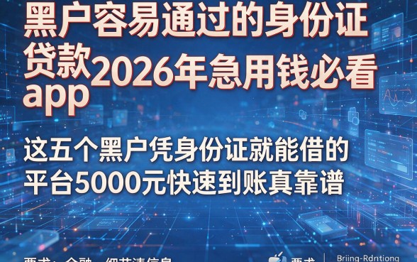 黑户容易通过的身份证贷款app2026年急用钱必看,这五个黑户凭身份证就能借的平台5000元快速到账真靠谱