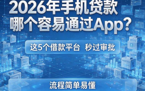 2026年手机贷款哪个容易通过App?这5个借款平台秒过审批,流程简单易懂