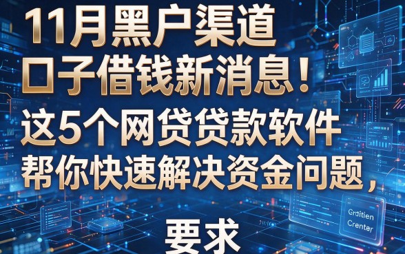 11月黑户渠道口子借钱新消息!这5个网贷贷款软件帮你快速解决资金问题