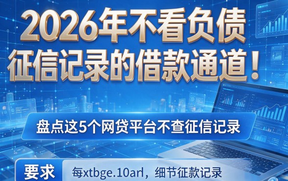 2026年不看负债征信记录的借款通道!盘点这5个网贷平台不查征信记录