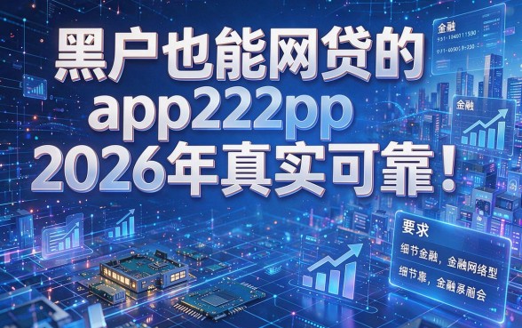 黑户也能网贷的app2026年真实可靠!本篇为您详细推荐!