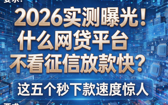 2026实测曝光!什么网贷平台不看征信放款快?这五个秒下款速度惊人