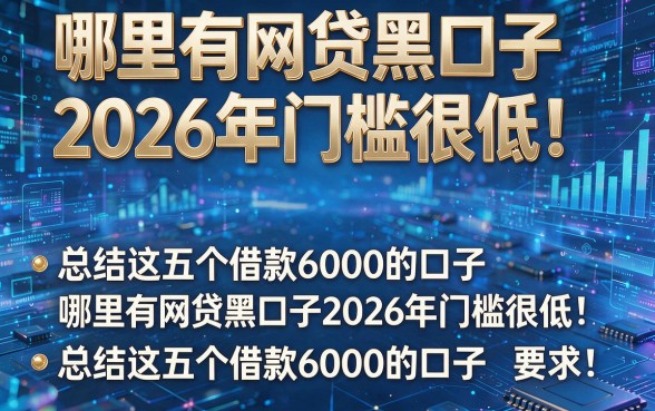 哪里有网贷黑口子2026年门槛很低!总结这五个借款6000的口子哪里有网贷黑口子2026年门槛很低!总结这五个借款6000的口子