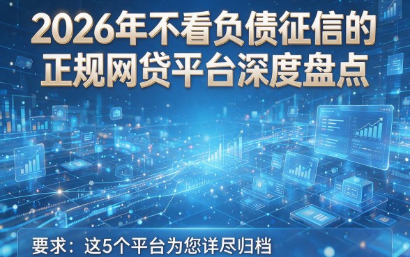 2026年不看负债征信的正规网贷平台深度盘点,这5个平台为您详尽归档!
