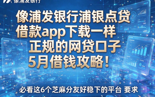 像浦发银行浦银点贷借款app下载一样正规的网贷口子5月借钱攻略！必看这6个芝麻分友好稳下的平台