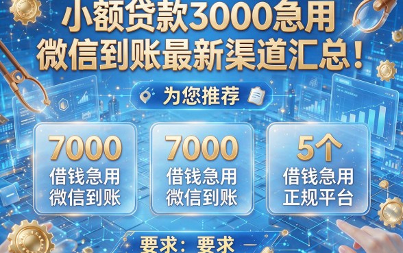 小额贷款3000急用微信到账最新渠道汇总!为您推荐5个7000借钱急用微信到账的正规平台