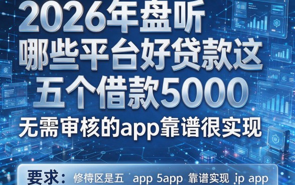 2026年盘点哪些平台好贷款这五个借款5000无需审核的app靠谱很实在