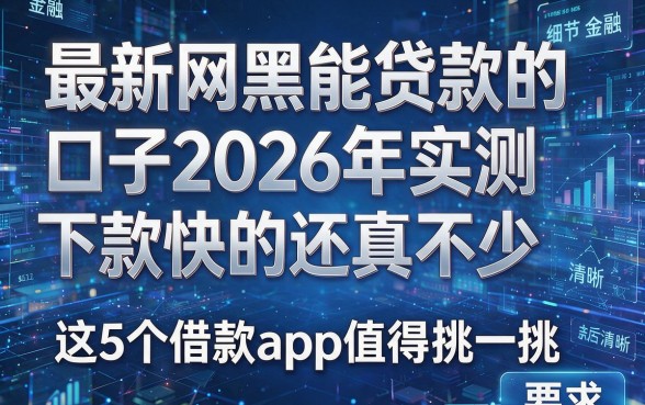 最新网黑能贷款的口子2026年实测下款快的还真不少,这5个借款app值得挑一挑!