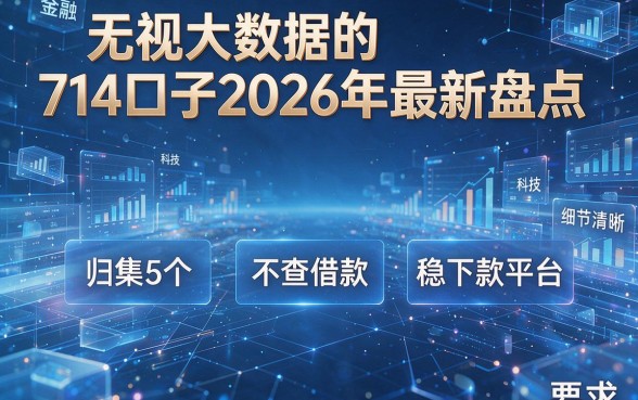 无视大数据的714口子2026年最新盘点，归集5个不查借款稳下款平台