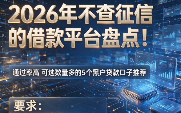 2026年不查征信的借款平台盘点:通过率高且可选数量多的5个黑户贷款口子推荐!