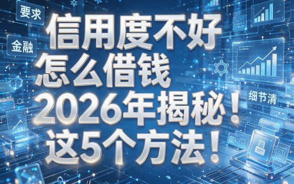 信用度不好怎么借钱2026年揭秘这5个方法！本文为您全面解析！