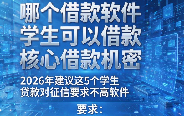 哪个借款软件学生可以借款核心借款机密,2026年建议这5个学生贷款对征信要求不高软件