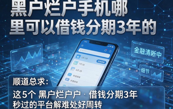 黑户烂户手机哪里可以借钱分期3年的,顺道总结这5个黑户烂户借钱分期3年秒过的平台解难处好周转