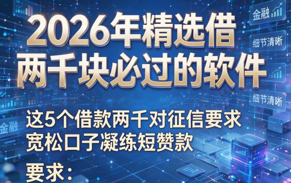 2026年精选借两千块必过的软件,这5个借款两千对征信要求宽松口子凝练短赞款