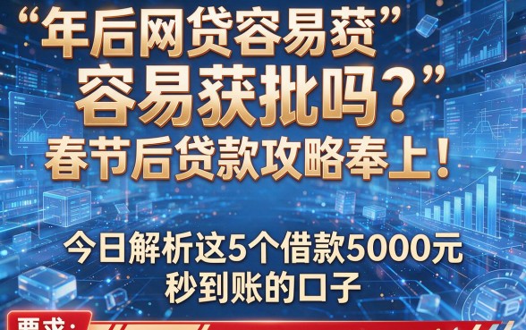 年后网贷容易获批吗?春节后贷款攻略奉上!今日解析这5个借款5000元秒到账的口子